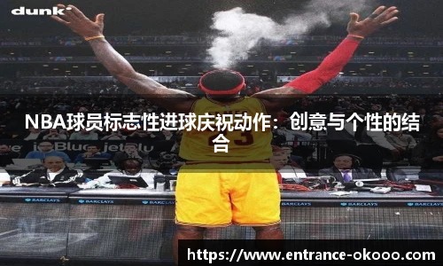 NBA球员标志性进球庆祝动作：创意与个性的结合