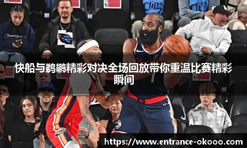 快船与鹈鹕精彩对决全场回放带你重温比赛精彩瞬间