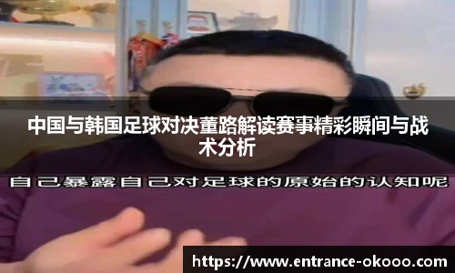 中国与韩国足球对决董路解读赛事精彩瞬间与战术分析
