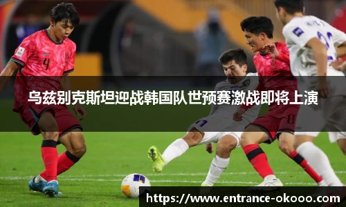 乌兹别克斯坦迎战韩国队世预赛激战即将上演