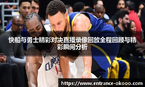 快船与勇士精彩对决直播录像回放全程回顾与精彩瞬间分析