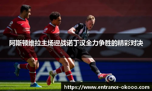 阿斯顿维拉主场迎战诺丁汉全力争胜的精彩对决