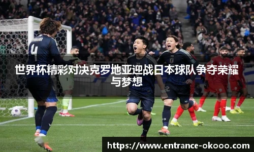 世界杯精彩对决克罗地亚迎战日本球队争夺荣耀与梦想