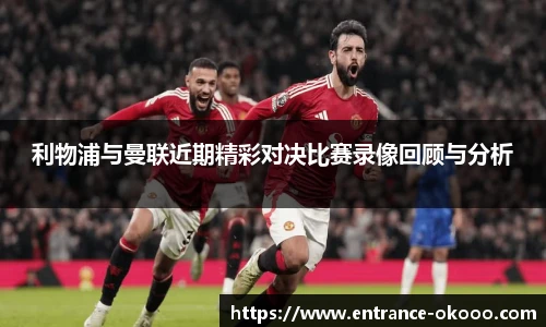 利物浦与曼联近期精彩对决比赛录像回顾与分析